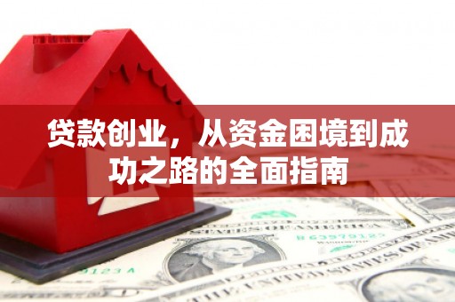 全州贷款创业，从资金困境到成功之路的全面指南
