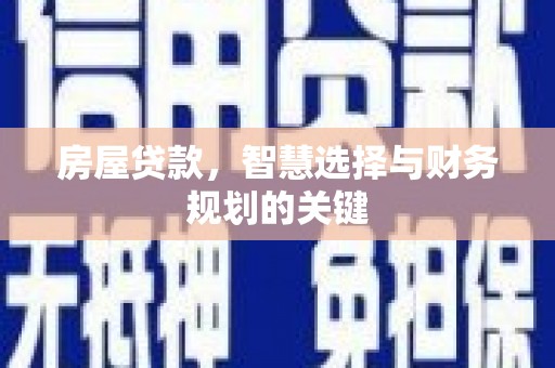 全州房屋贷款，智慧选择与财务规划的关键
