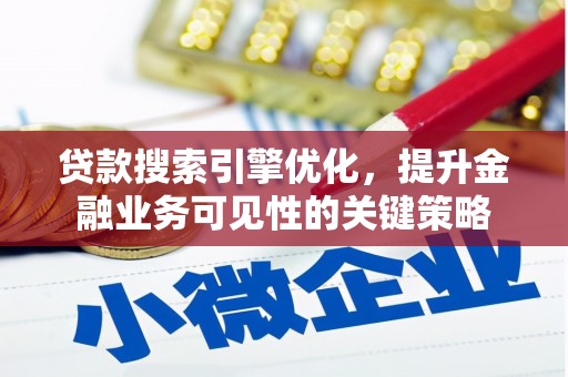 全州贷款搜索引擎优化，提升金融业务可见性的关键策略
