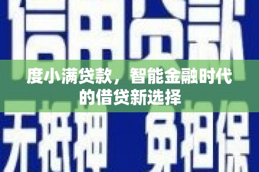 全州度小满贷款，智能金融时代的借贷新选择