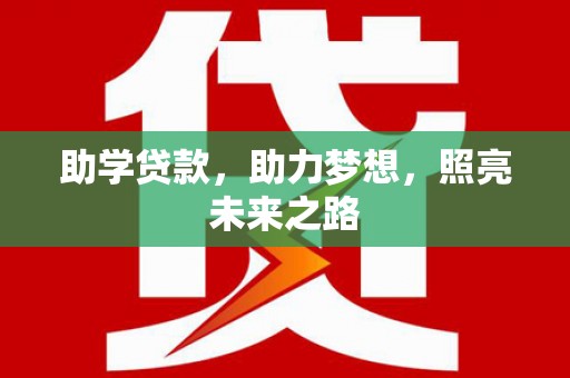 全州助学贷款，助力梦想，照亮未来之路