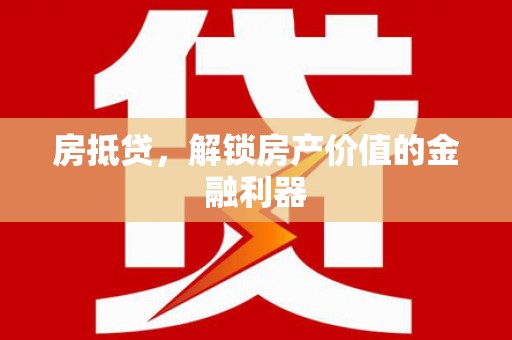 全州房抵贷，解锁房产价值的金融利器