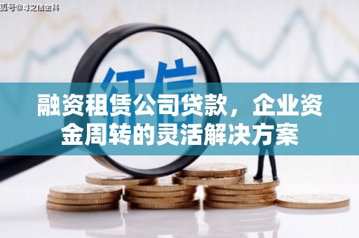 全州融资租赁公司贷款，企业资金周转的灵活解决方案