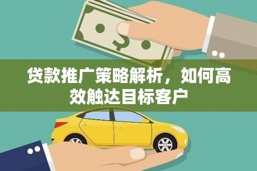 全州贷款推广策略解析，如何高效触达目标客户