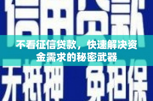全州不看征信贷款，快速解决资金需求的秘密武器