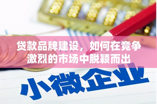 全州贷款品牌建设，如何在竞争激烈的市场中脱颖而出