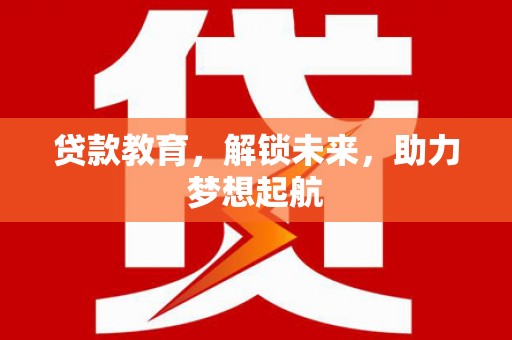 全州贷款教育，解锁未来，助力梦想起航
