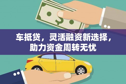 全州车抵贷，灵活融资新选择，助力资金周转无忧