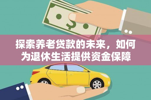 全州探索养老贷款的未来，如何为退休生活提供资金保障