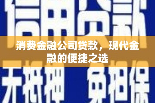 全州消费金融公司贷款，现代金融的便捷之选
