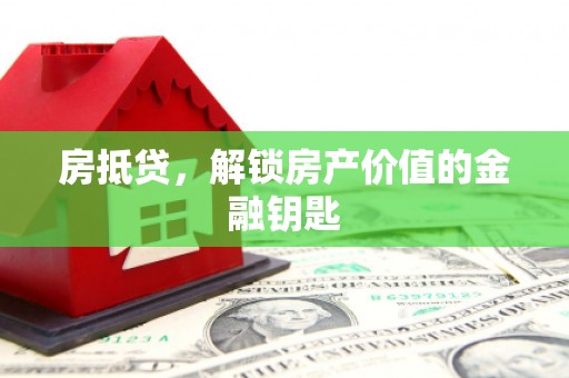 全州房抵贷，解锁房产价值的金融钥匙