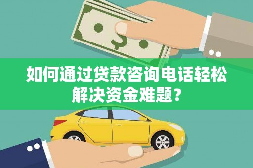全州如何通过贷款咨询电话轻松解决资金难题？