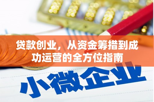 全州贷款创业，从资金筹措到成功运营的全方位指南