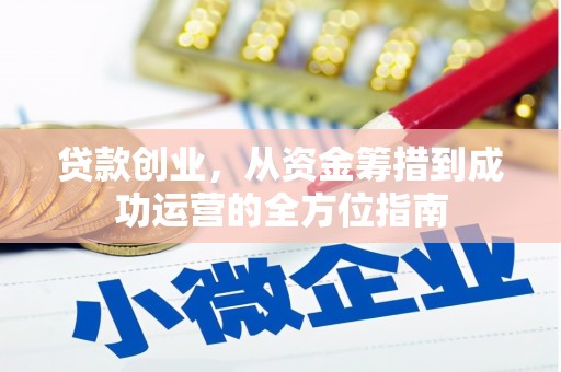 全州贷款创业，从资金筹措到成功运营的全方位指南