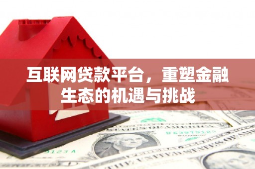 全州互联网贷款平台，重塑金融生态的机遇与挑战