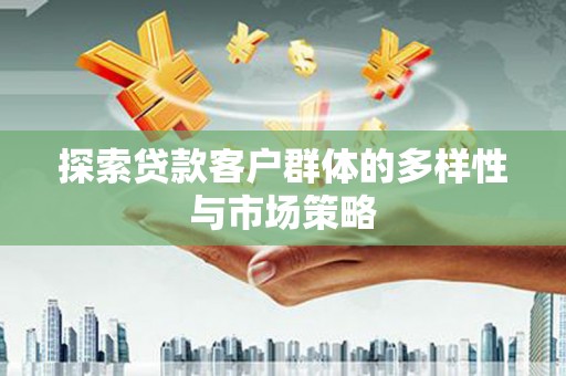 全州探索贷款客户群体的多样性与市场策略