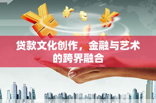 全州贷款文化创作，金融与艺术的跨界融合