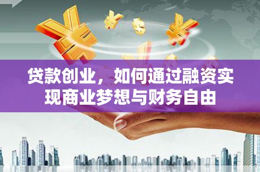 全州贷款创业，如何通过融资实现商业梦想与财务自由