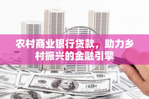 全州农村商业银行贷款，助力乡村振兴的金融引擎