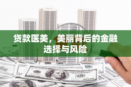 全州贷款医美，美丽背后的金融选择与风险