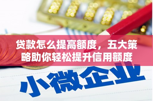 全州贷款怎么提高额度，五大策略助你轻松提升信用额度