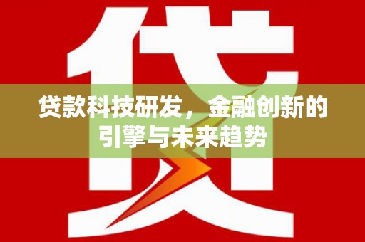 全州贷款科技研发，金融创新的引擎与未来趋势