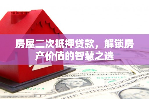 全州房屋二次抵押贷款，解锁房产价值的智慧之选