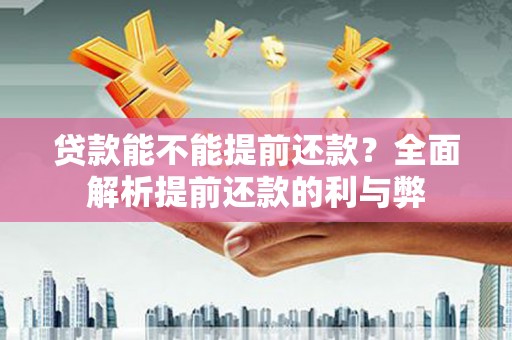 全州贷款能不能提前还款？全面解析提前还款的利与弊