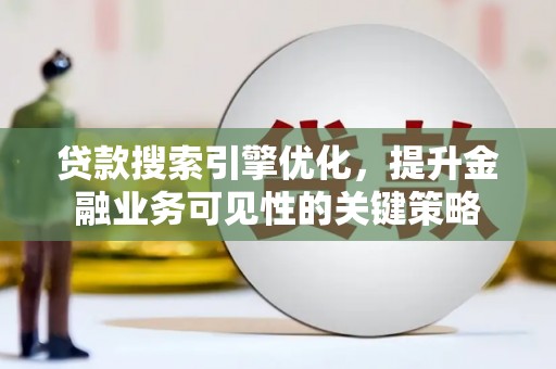 全州贷款搜索引擎优化，提升金融业务可见性的关键策略