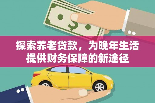 全州探索养老贷款，为晚年生活提供财务保障的新途径