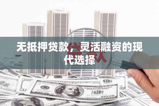全州无抵押贷款，灵活融资的现代选择