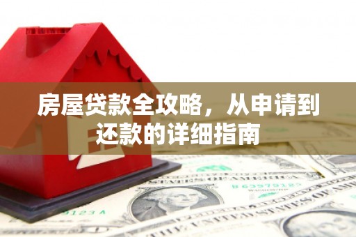 全州房屋贷款全攻略，从申请到还款的详细指南