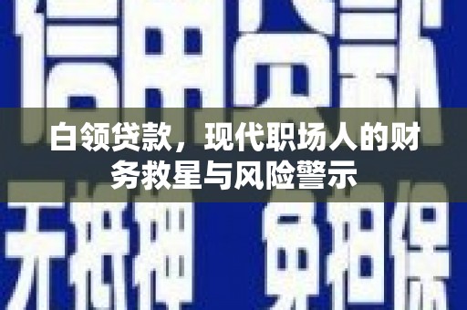 全州白领贷款，现代职场人的财务救星与风险警示