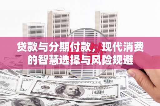 全州贷款与分期付款，现代消费的智慧选择与风险规避