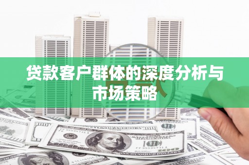 全州贷款客户群体的深度分析与市场策略