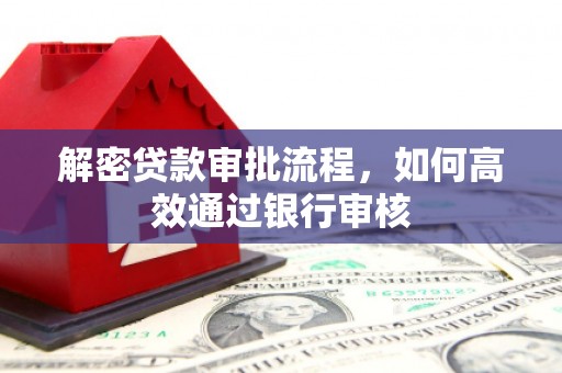 全州解密贷款审批流程，如何高效通过银行审核