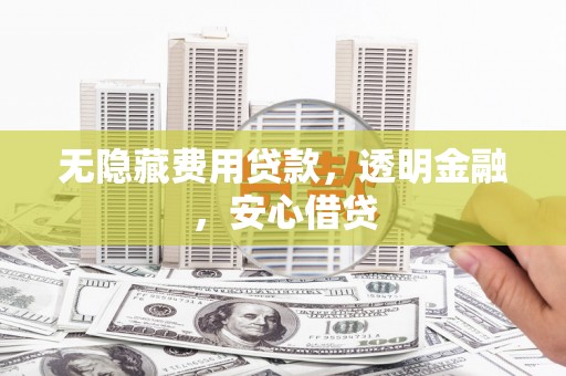 全州无隐藏费用贷款，透明金融，安心借贷