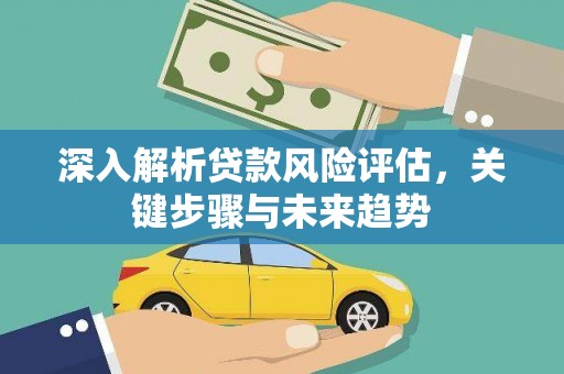 全州深入解析贷款风险评估，关键步骤与未来趋势