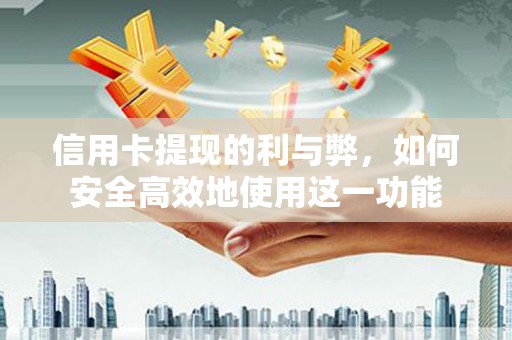 全州信用卡提现的利与弊，如何安全高效地使用这一功能
