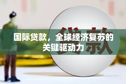 全州国际贷款，全球经济复苏的关键驱动力