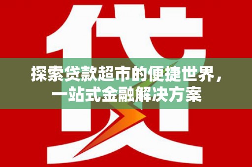 全州探索贷款超市的便捷世界，一站式金融解决方案