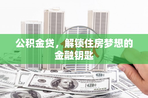 全州公积金贷，解锁住房梦想的金融钥匙