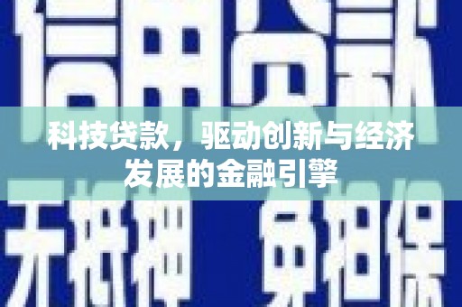 全州科技贷款，驱动创新与经济发展的金融引擎