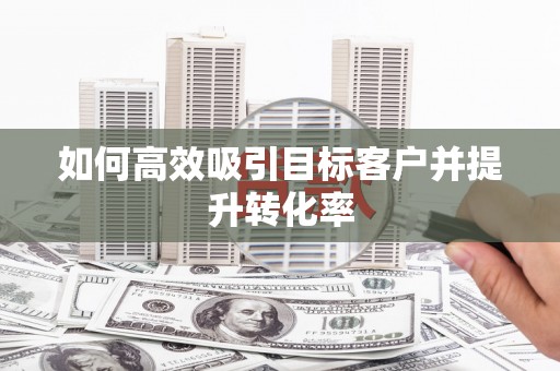 全州如何高效吸引目标客户并提升转化率