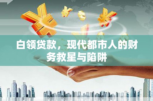 全州白领贷款，现代都市人的财务救星与陷阱
