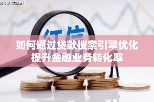 全州如何通过贷款搜索引擎优化提升金融业务转化率