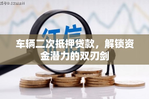 全州车辆二次抵押贷款，解锁资金潜力的双刃剑