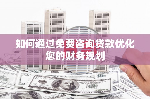 全州如何通过免费咨询贷款优化您的财务规划