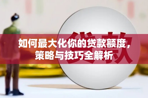 全州如何最大化你的贷款额度，策略与技巧全解析