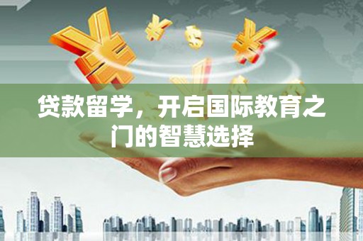 全州贷款留学，开启国际教育之门的智慧选择